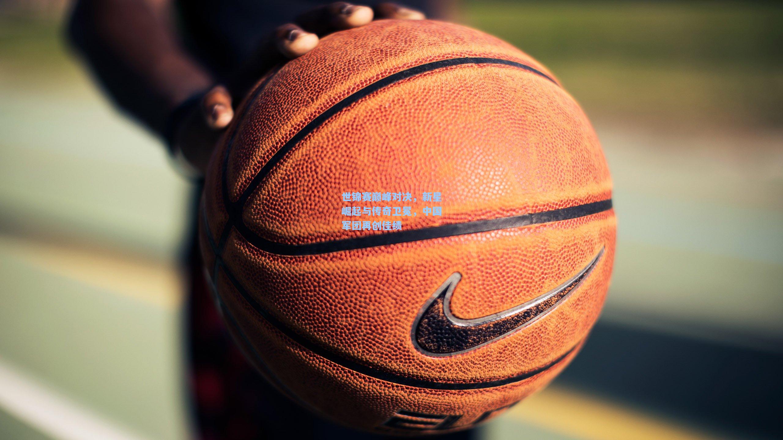 世锦赛巅峰对决，新星崛起与传奇卫冕，中国军团再创佳绩