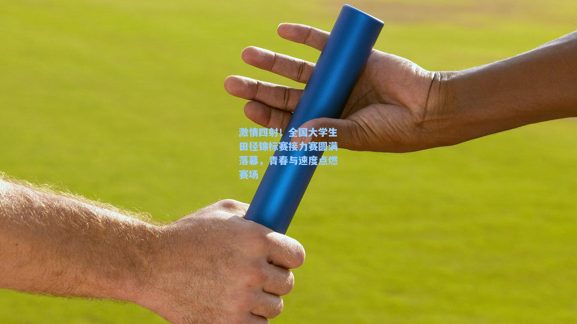 激情四射！全国大学生田径锦标赛接力赛圆满落幕，青春与速度点燃赛场