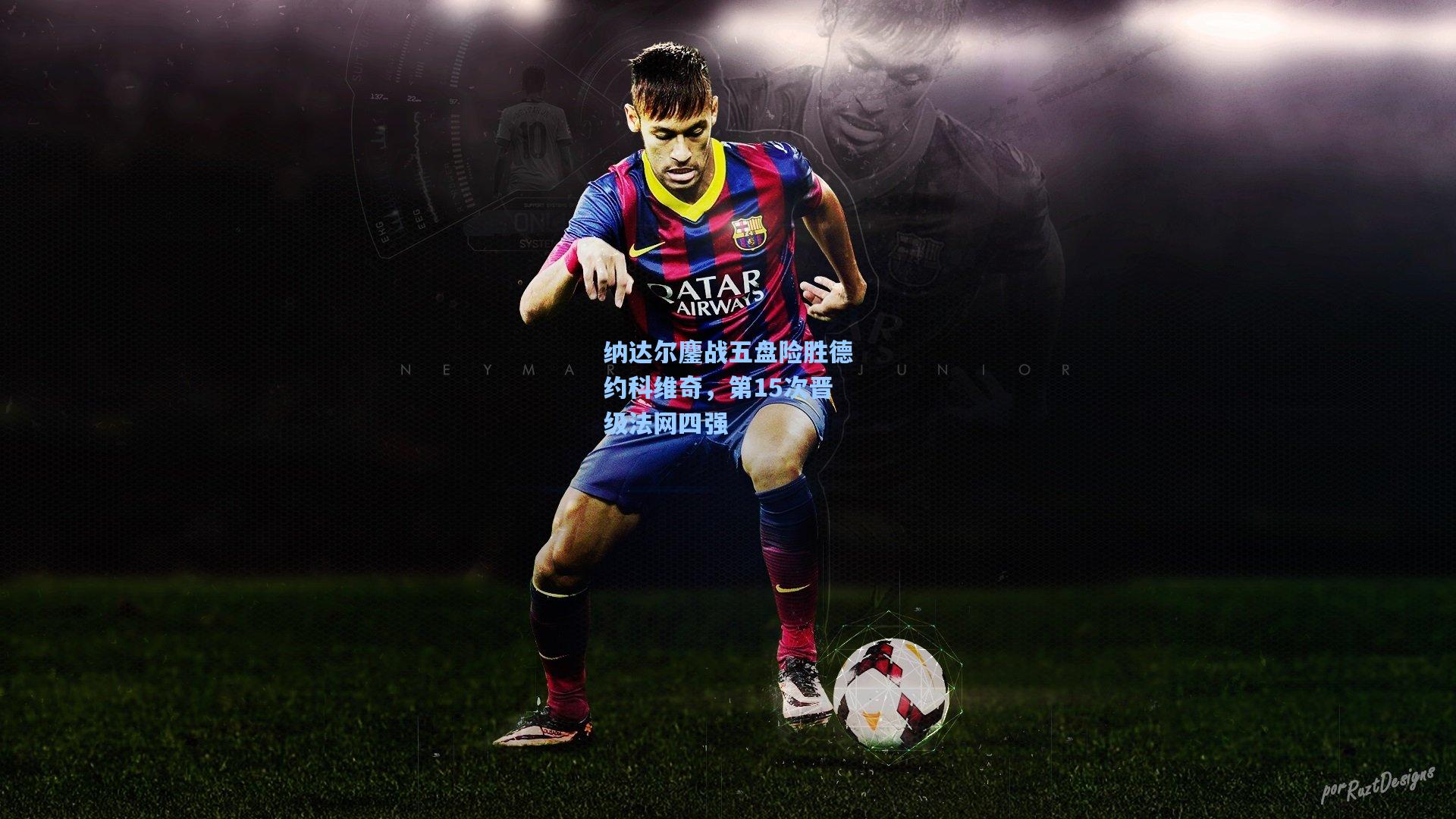 纳达尔鏖战五盘险胜德约科维奇,第15次晋级法网四强