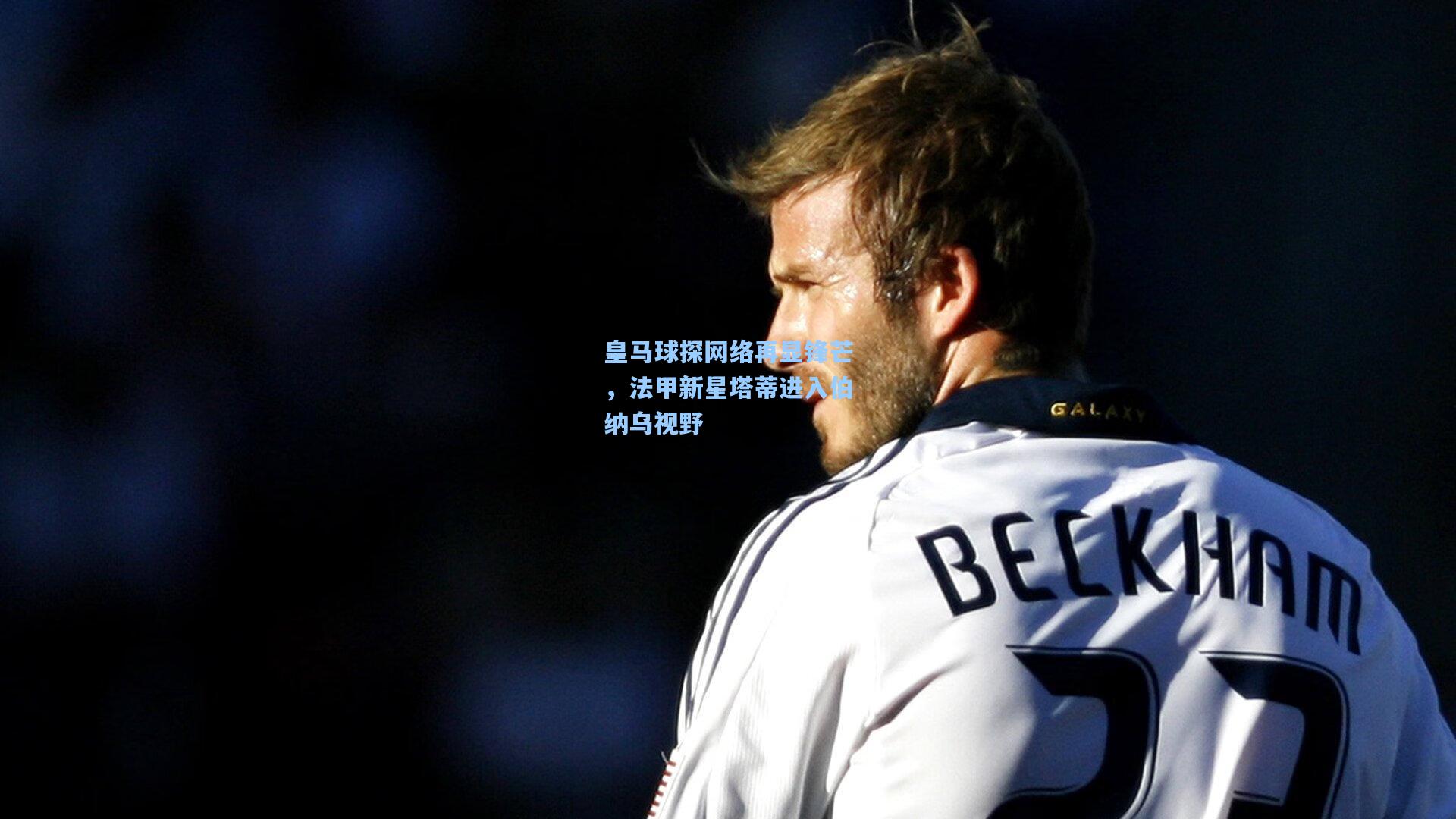 皇马球探网络再显锋芒,法甲新星塔蒂进入伯纳乌视野