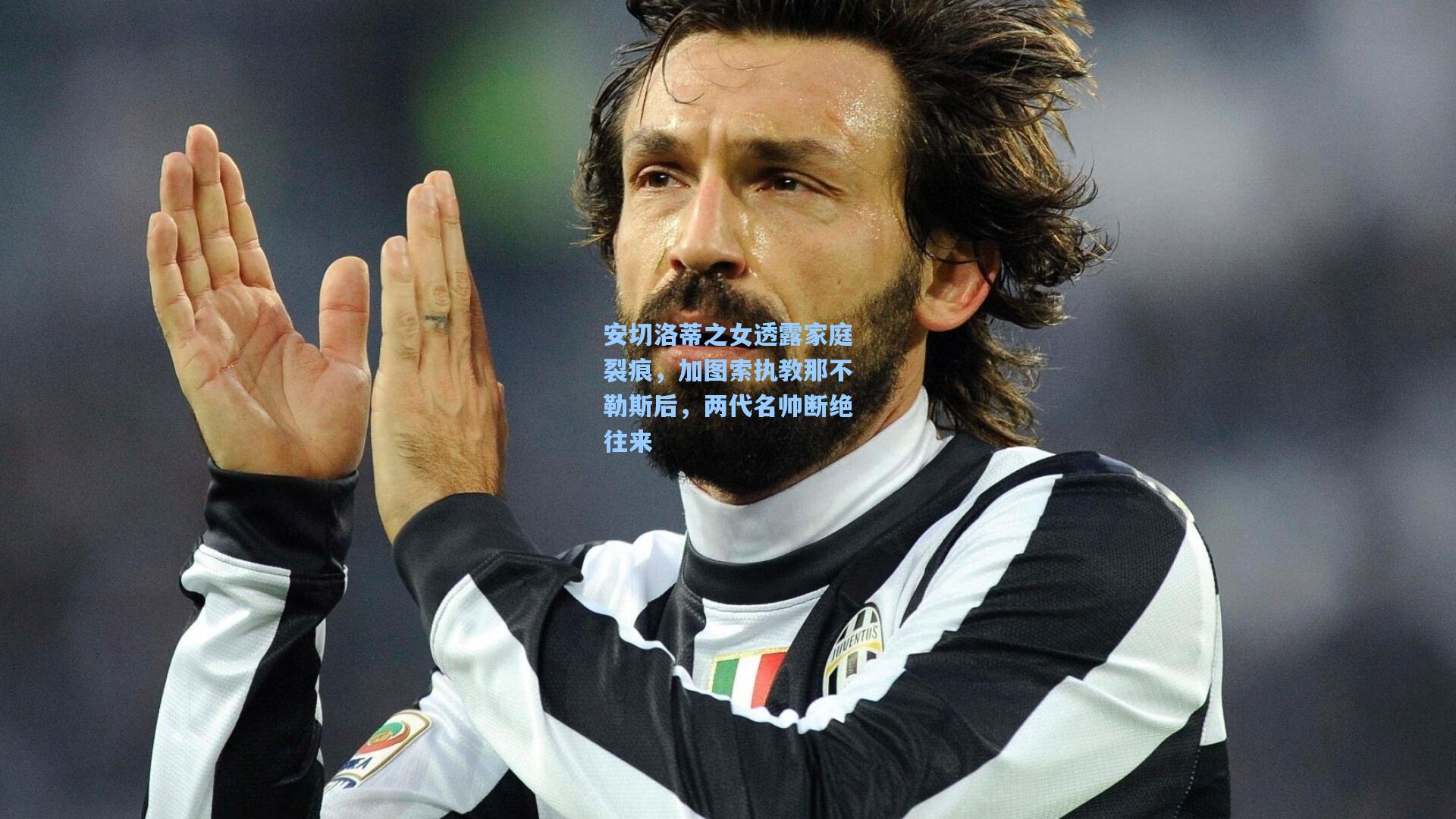 安切洛蒂之女透露家庭裂痕，加图索执教那不勒斯后，两代名帅断绝往来