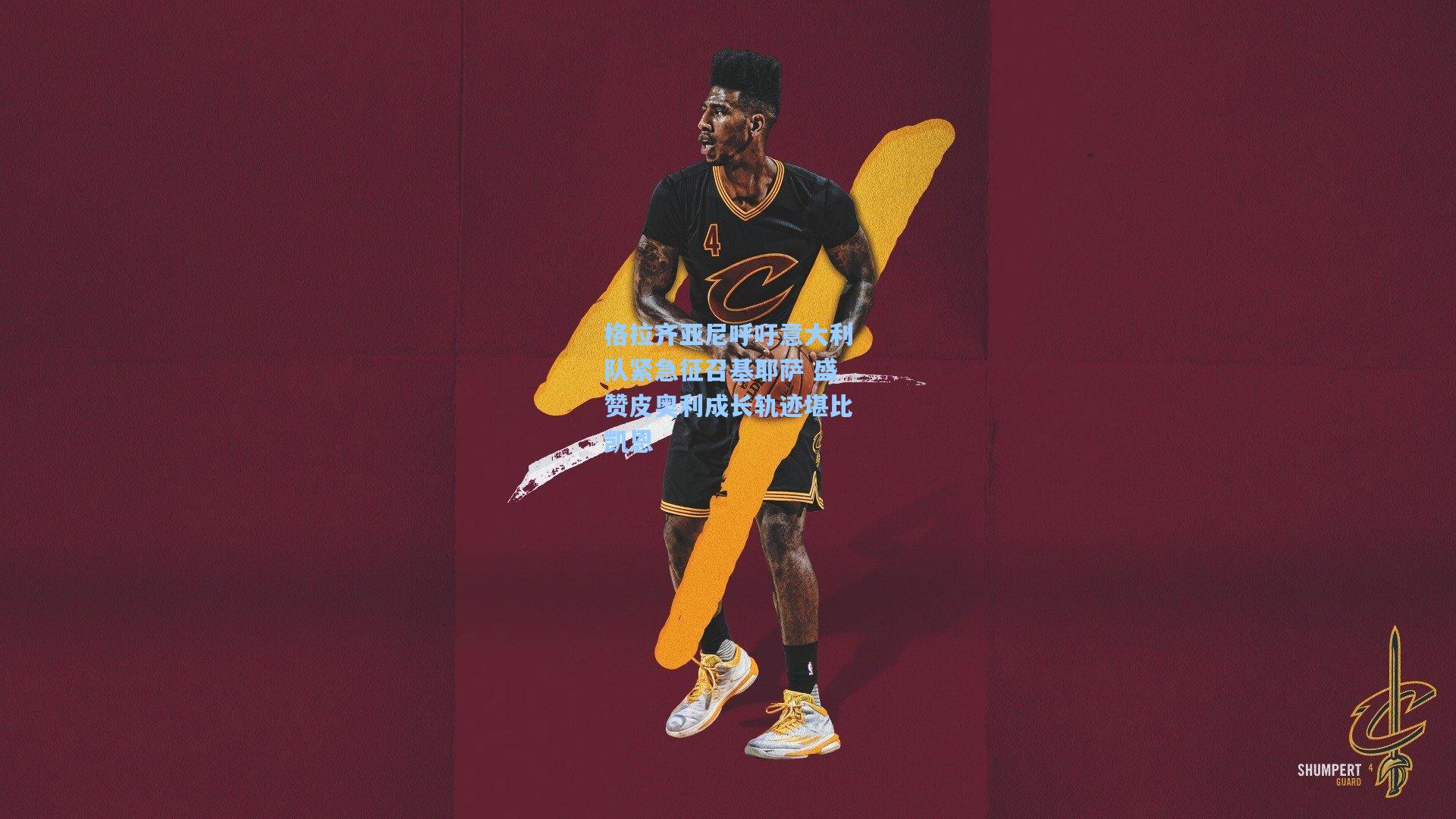 格拉齐亚尼呼吁意大利队紧急征召基耶萨 盛赞皮奥利成长轨迹堪比凯恩