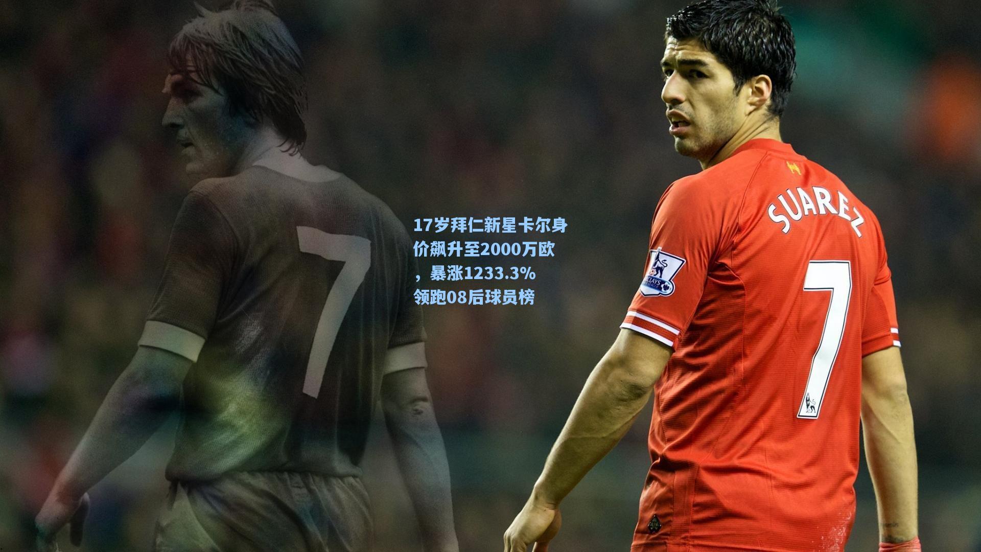 17岁拜仁新星卡尔身价飙升至2000万欧，暴涨1233.3%领跑08后球员榜