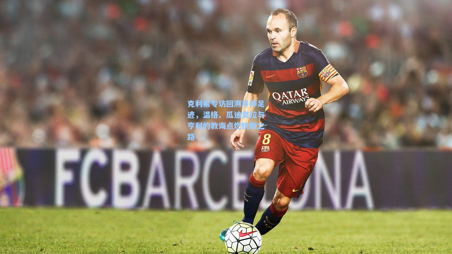 克利希专访回溯导师足迹，温格、瓜迪奥拉与亨利的教诲点燃执教之路