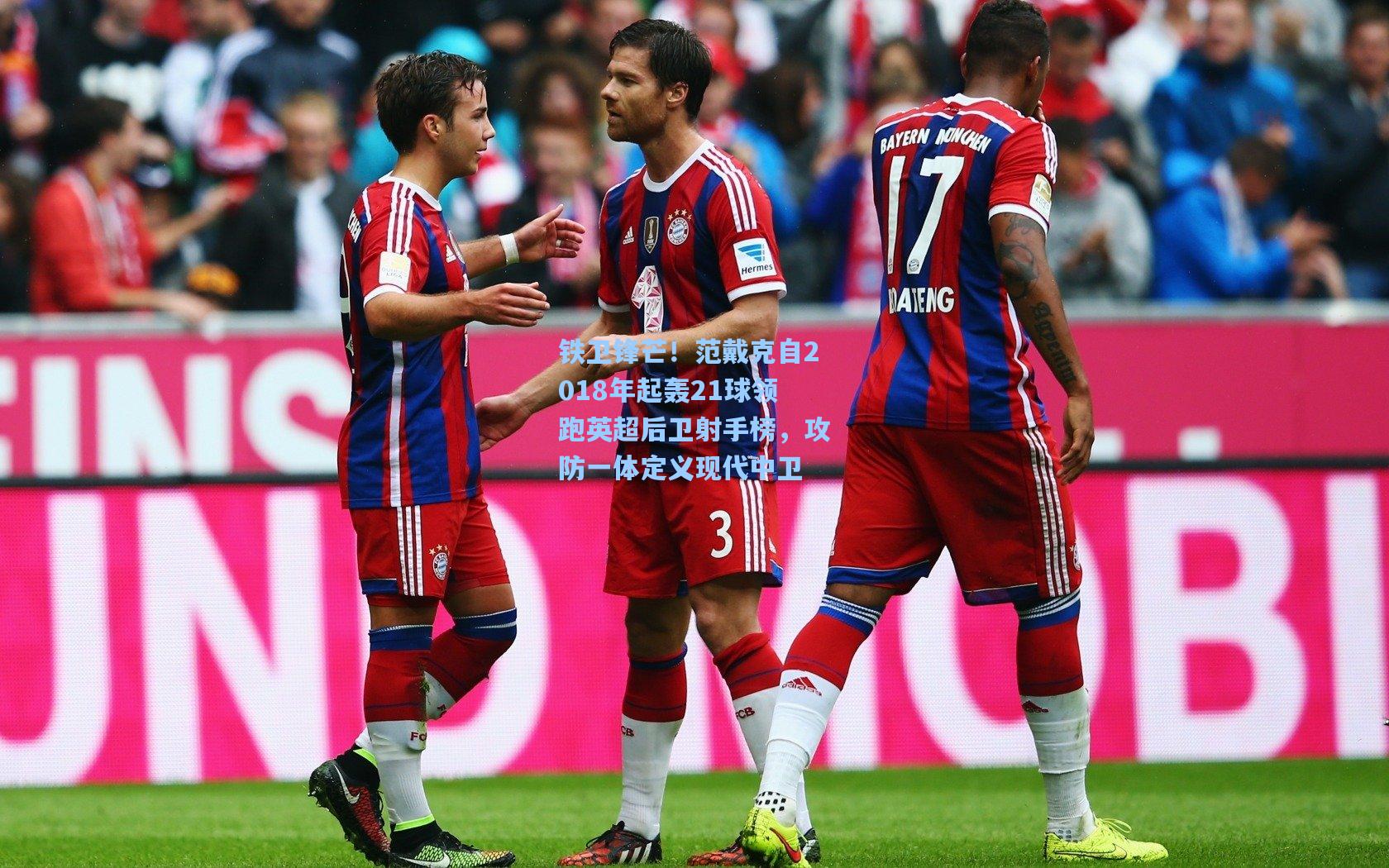 铁卫锋芒！范戴克自2018年起轰21球领跑英超后卫射手榜，攻防一体定义现代中卫