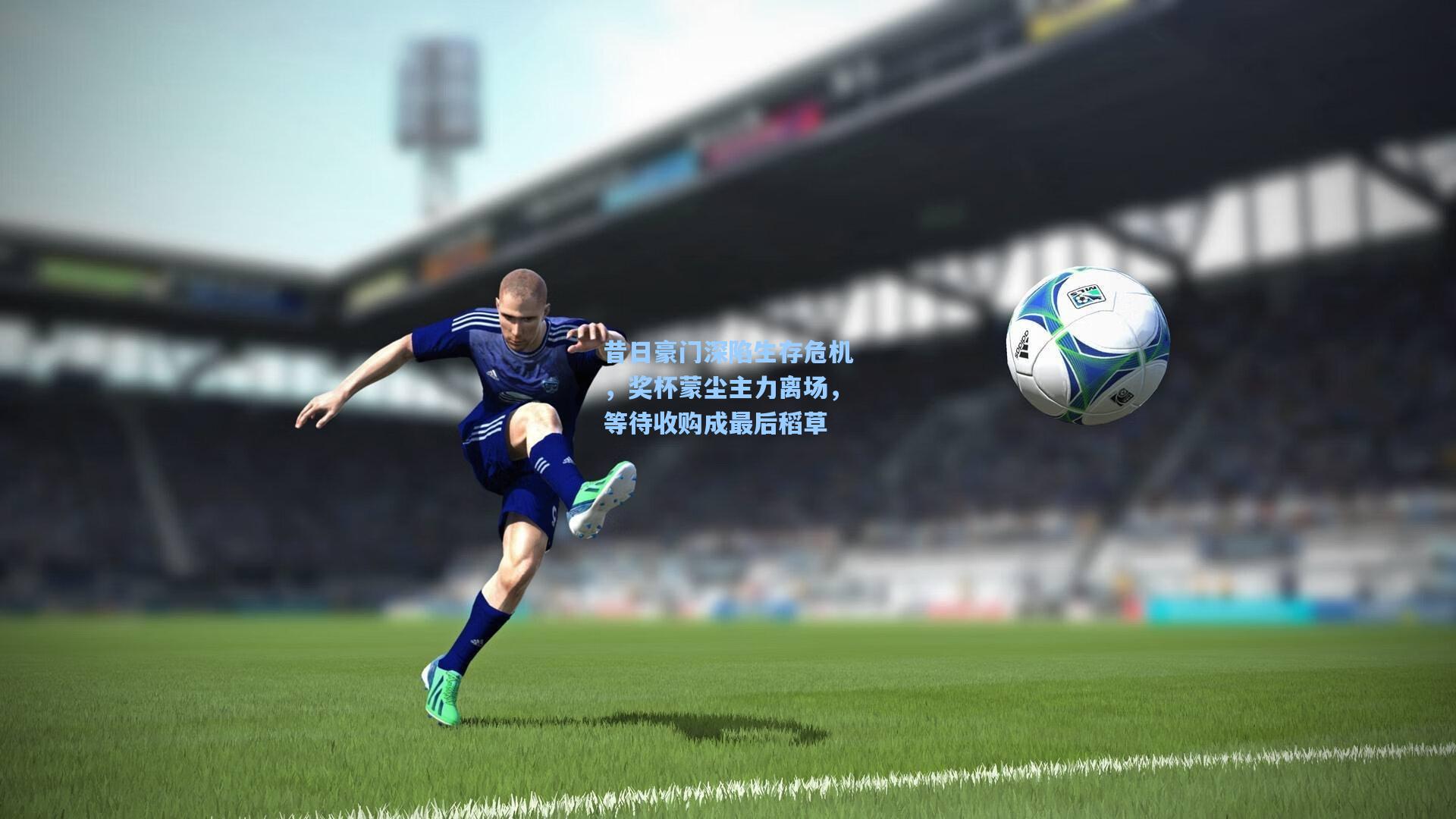 昔日豪门深陷生存危机，奖杯蒙尘主力离场，等待收购成最后稻草