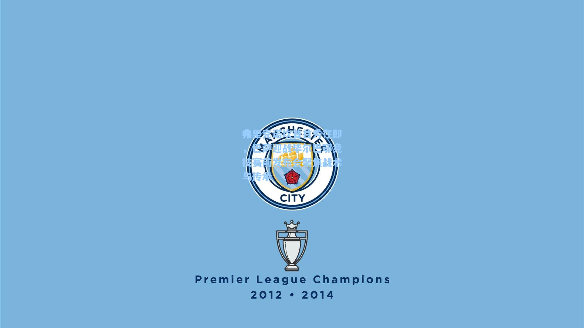 弗里克诺坎普首秀在即,巴萨迎战毕尔巴鄂竞技赛前发布会聚焦战术与传承