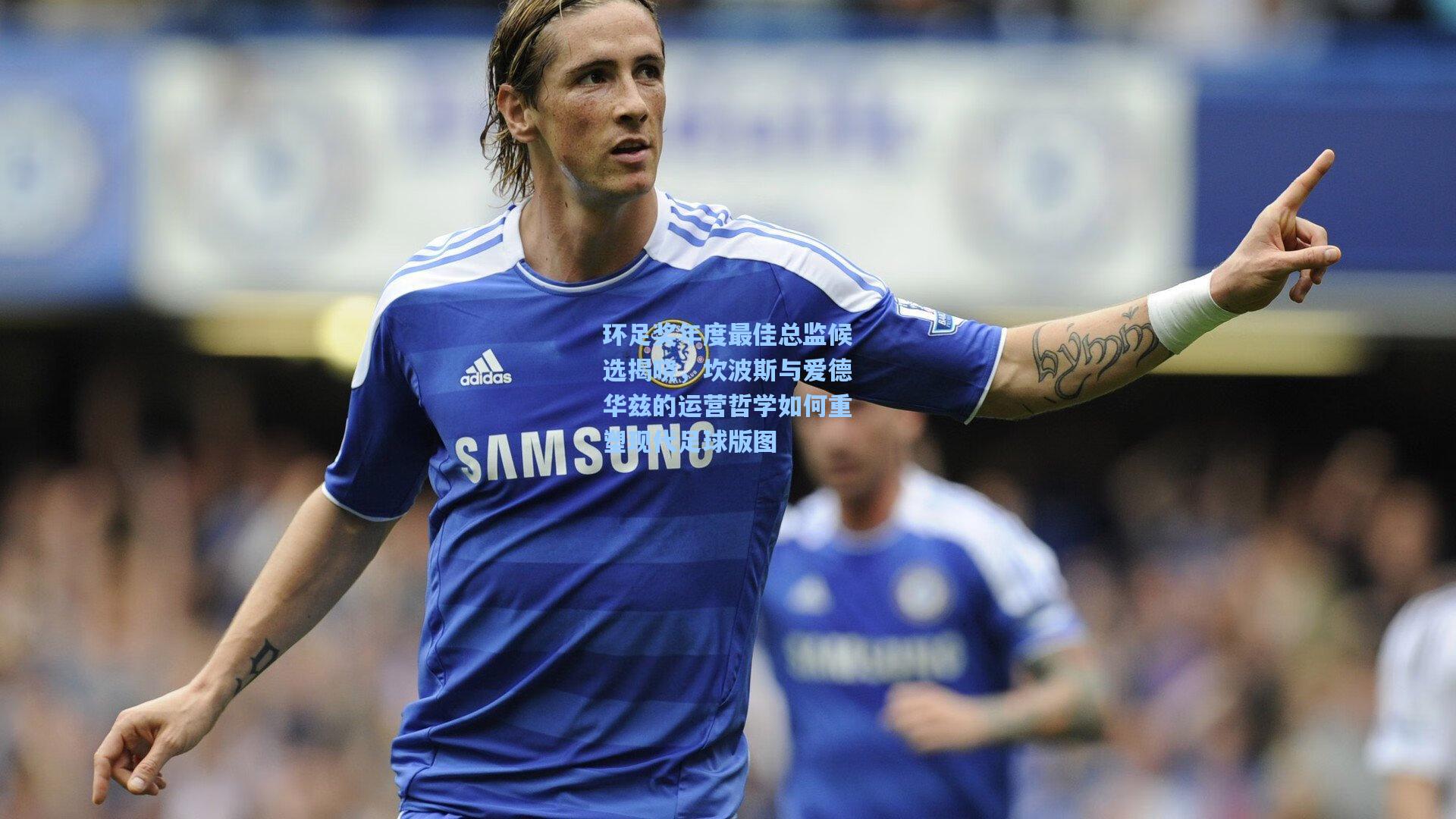 环足奖年度最佳总监候选揭晓，坎波斯与爱德华兹的运营哲学如何重塑现代足球版图