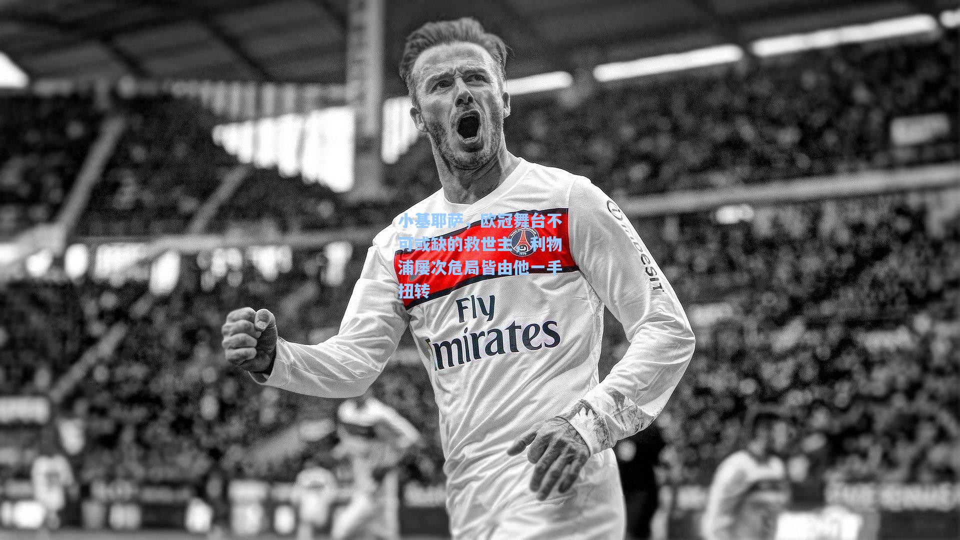 小基耶萨，欧冠舞台不可或缺的救世主，利物浦屡次危局皆由他一手扭转