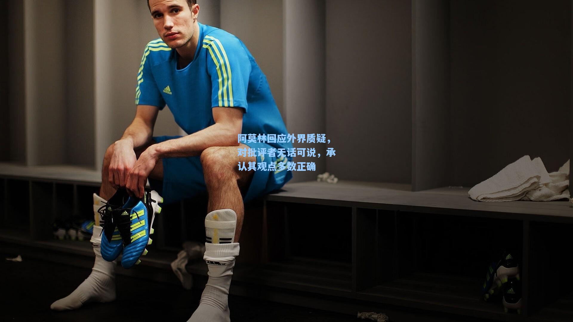 阿莫林回应外界质疑，对批评者无话可说，承认其观点多数正确