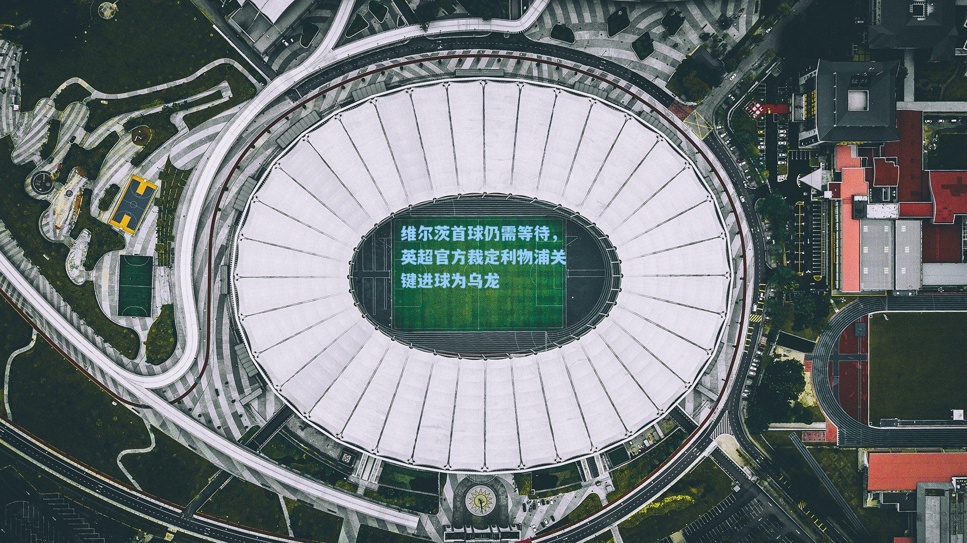 维尔茨首球仍需等待，英超官方裁定利物浦关键进球为乌龙