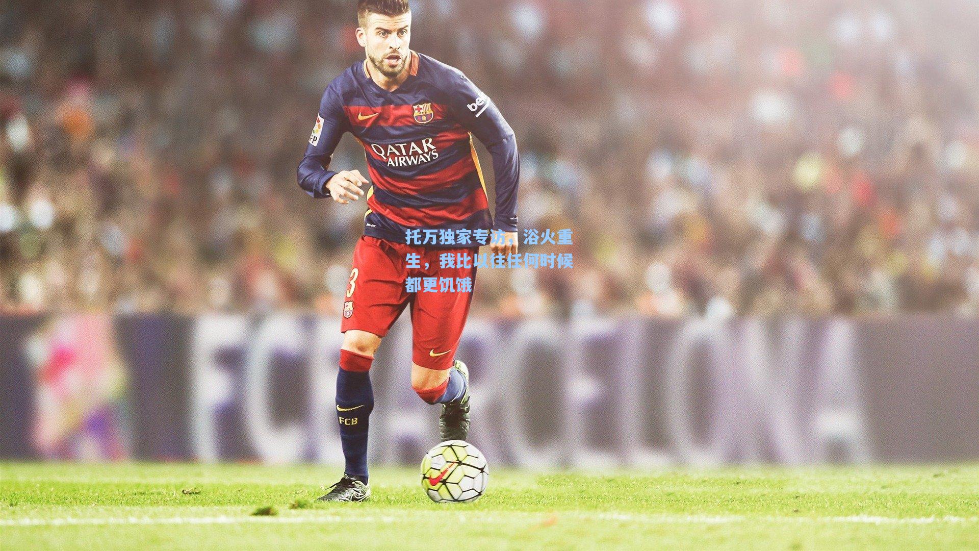 托万独家专访，浴火重生，我比以往任何时候都更饥饿