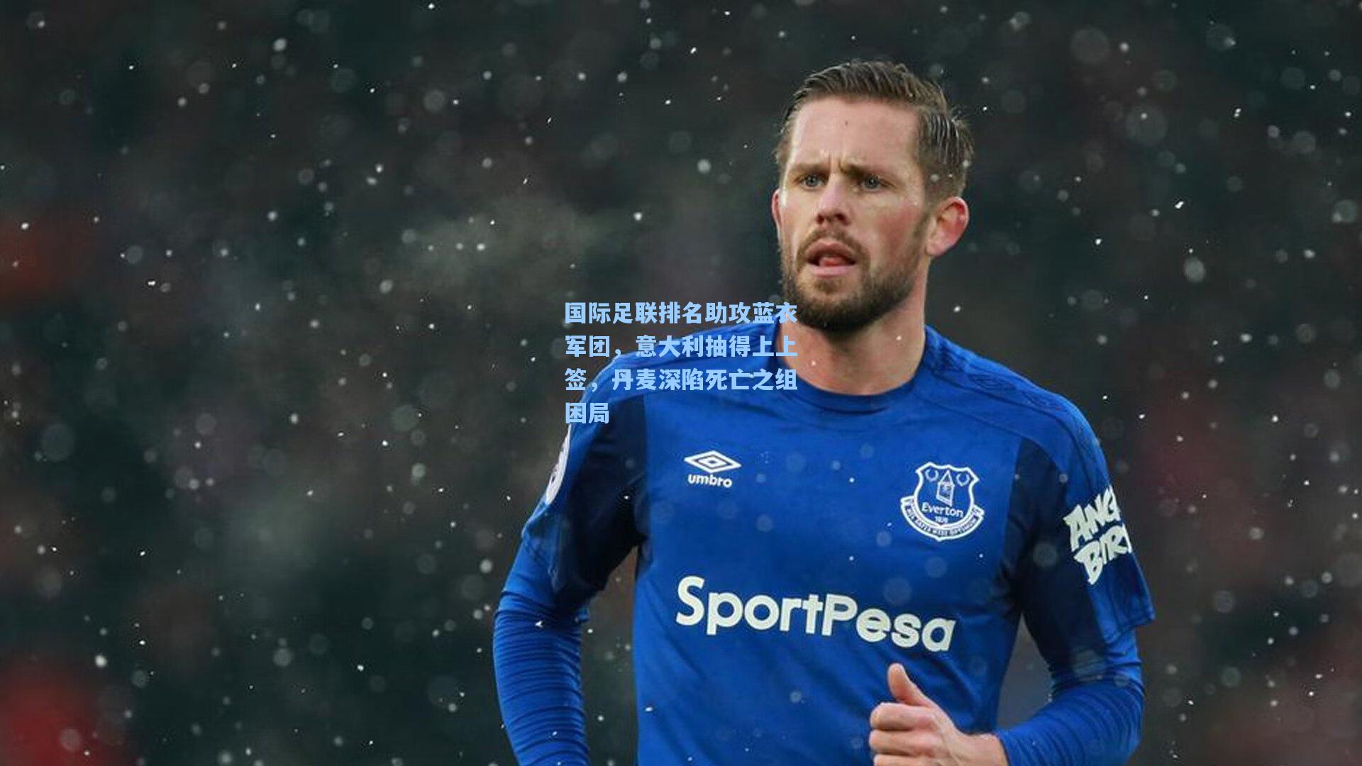 国际足联排名助攻蓝衣军团，意大利抽得上上签，丹麦深陷死亡之组困局